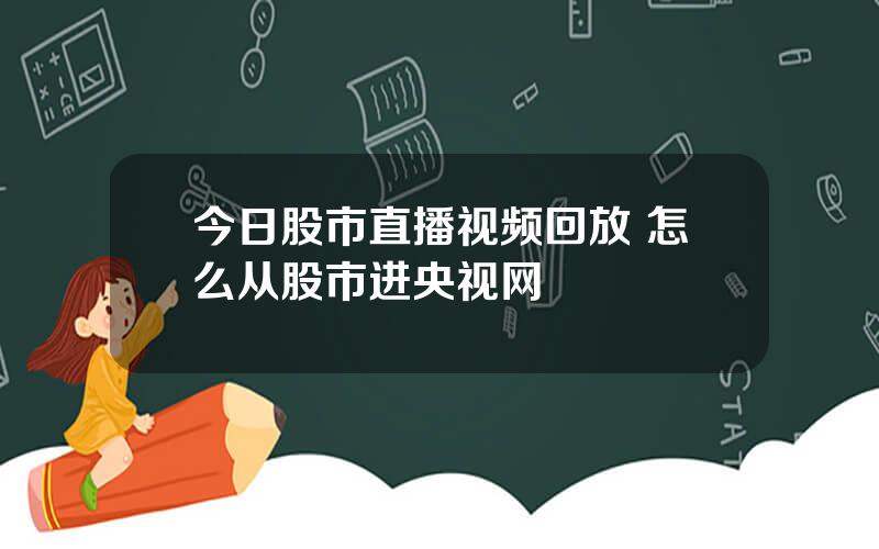 今日股市直播视频回放 怎么从股市进央视网